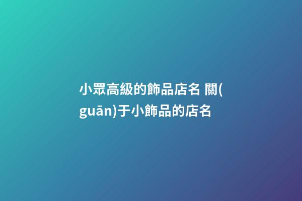 小眾高級的飾品店名 關(guān)于小飾品的店名